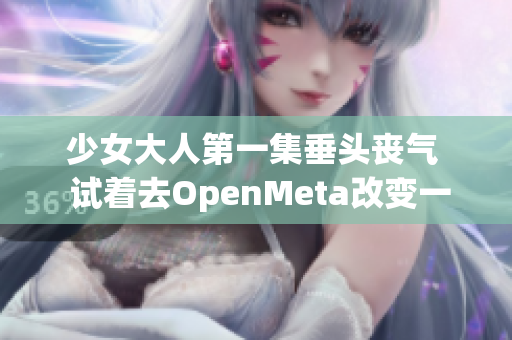 少女大人第一集垂頭喪氣  試著去OpenMeta改變一切