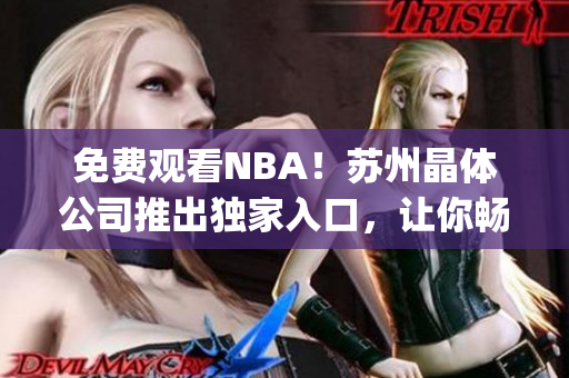 免費觀看NBA！蘇州晶體公司推出獨家入口，讓你暢享NBA直播！(1)