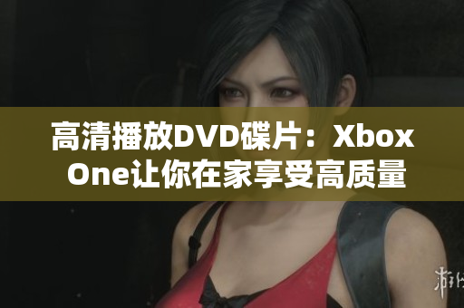 高清播放DVD碟片：Xbox One讓你在家享受高質(zhì)量的影音體驗