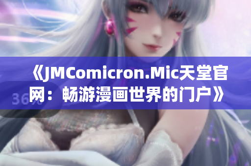 《JMComicron.Mic天堂官網(wǎng)：暢游漫畫世界的門戶》