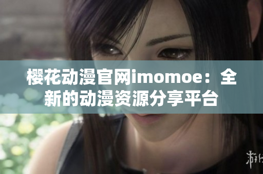 櫻花動(dòng)漫官網(wǎng)imomoe：全新的動(dòng)漫資源分享平臺(tái)