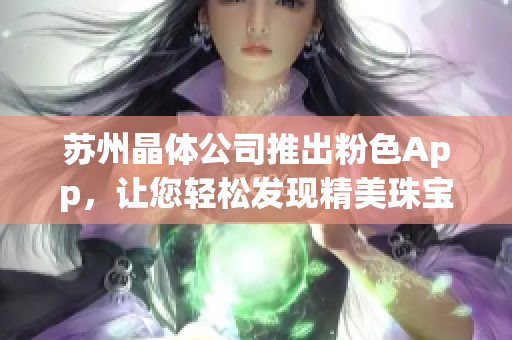 蘇州晶體公司推出粉色App，讓您輕松發(fā)現(xiàn)精美珠寶首飾