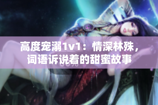 高度寵溺1v1：情深林殊，詞語訴說著的甜蜜故事