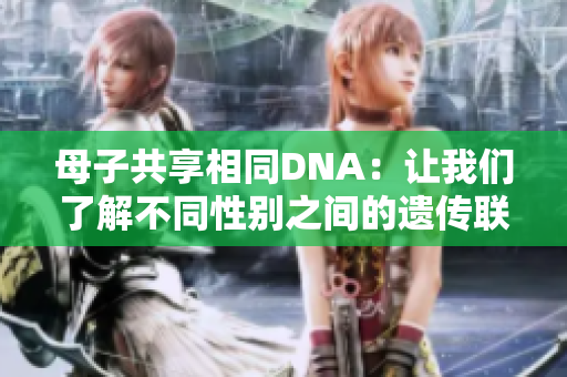 母子共享相同DNA：讓我們了解不同性別之間的遺傳聯(lián)系