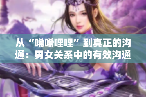 從“唏唏哩哩”到真正的溝通：男女關(guān)系中的有效溝通技巧