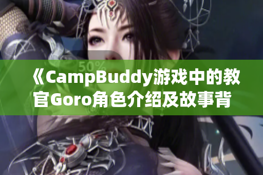 《CampBuddy游戲中的教官Goro角色介紹及故事背景》