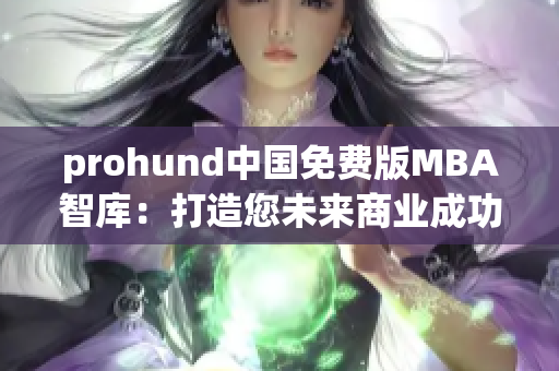 prohund中國免費版MBA智庫：打造您未來商業(yè)成功之路