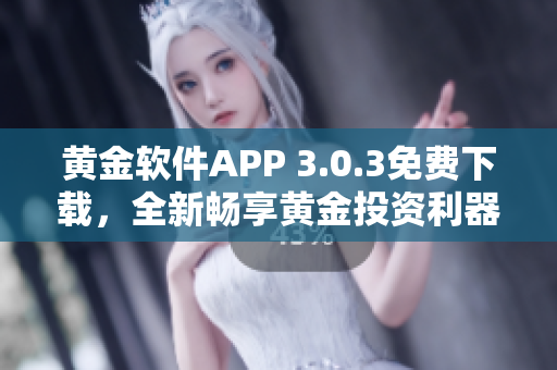 黃金軟件APP 3.0.3免費(fèi)下載，全新暢享黃金投資利器！