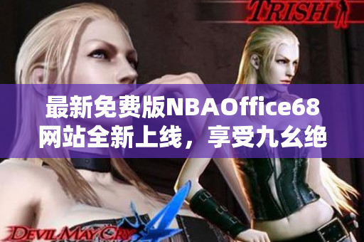 最新免費版NBAOffice68網(wǎng)站全新上線，享受九幺絕佳服務