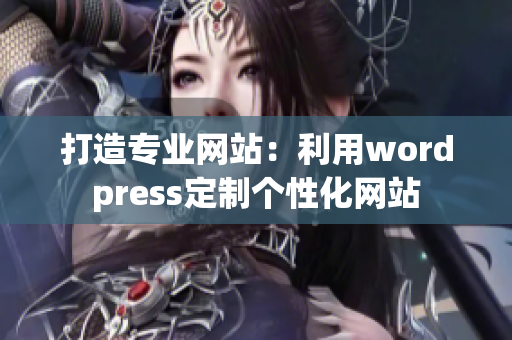 打造專業(yè)網(wǎng)站：利用wordpress定制個(gè)性化網(wǎng)站