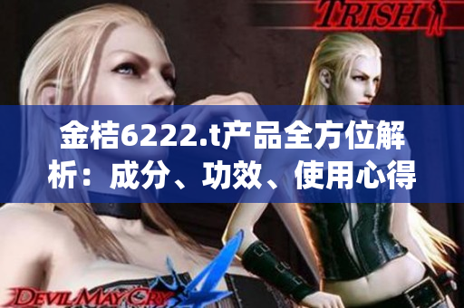 金桔6222.t產品全方位解析：成分、功效、使用心得一網打盡(1)