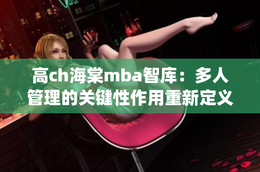 高ch海棠mba智庫：多人管理的關(guān)鍵性作用重新定義(1)