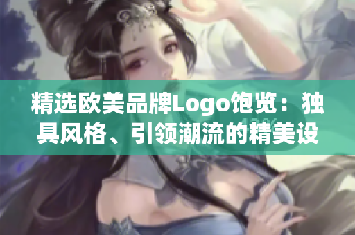 精選歐美品牌Logo飽覽：獨(dú)具風(fēng)格、引領(lǐng)潮流的精美設(shè)計(jì)完美展示