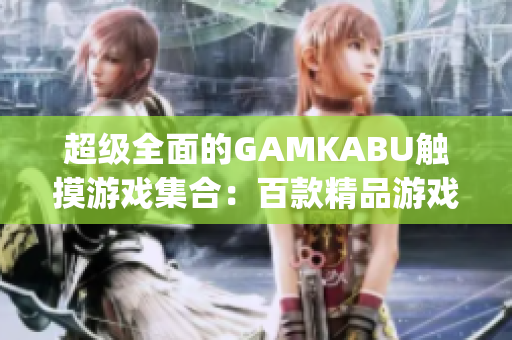 超級全面的GAMKABU觸摸游戲集合：百款精品游戲等你來探索(1)