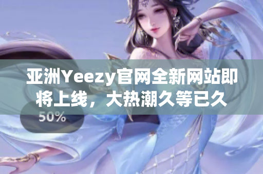 亞洲Yeezy官網(wǎng)全新網(wǎng)站即將上線，大熱潮久等已久