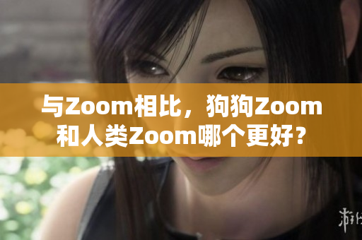 與Zoom相比，狗狗Zoom和人類Zoom哪個更好？