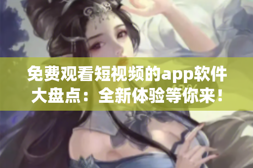 免費觀看短視頻的app軟件大盤點：全新體驗等你來！