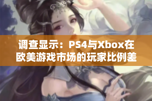 調(diào)查顯示：PS4與Xbox在歐美游戲市場(chǎng)的玩家比例差異顯著