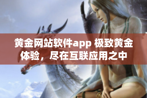 黃金網(wǎng)站軟件app 極致黃金體驗，盡在互聯(lián)應用之中