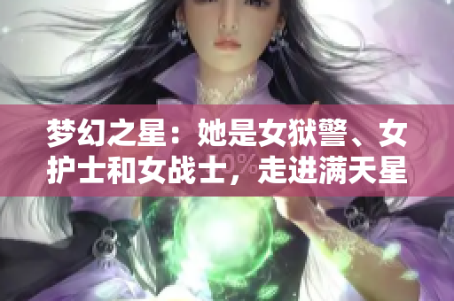 夢幻之星：她是女獄警、女護士和女戰(zhàn)士，走進滿天星的精神世界