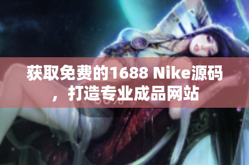 獲取免費的1688 Nike源碼，打造專業(yè)成品網(wǎng)站