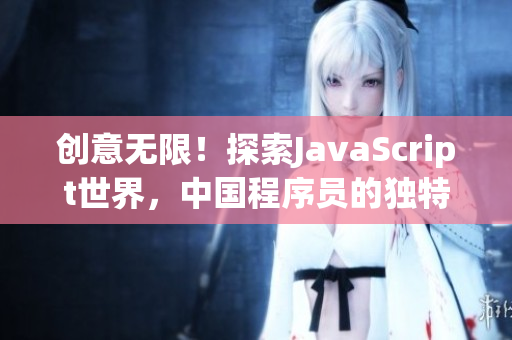 創(chuàng)意無限！探索JavaScript世界，中國程序員的獨特視角