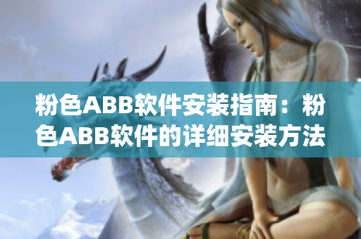 粉色ABB軟件安裝指南：粉色ABB軟件的詳細安裝方法與注意事項(1)