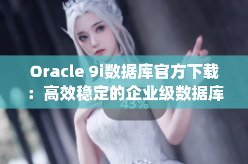 Oracle 9i數(shù)據(jù)庫官方下載：高效穩(wěn)定的企業(yè)級數(shù)據(jù)庫系統(tǒng)(1)