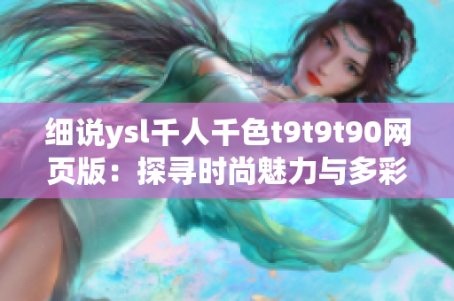 細(xì)說ysl千人千色t9t9t90網(wǎng)頁版：探尋時尚魅力與多彩潮流