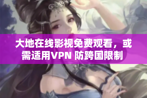 大地在線影視免費觀看，或需適用VPN 防跨國限制 