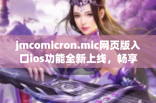 jmcomicron.mic網(wǎng)頁版入口ios功能全新上線，暢享精彩漫畫內(nèi)容(1)