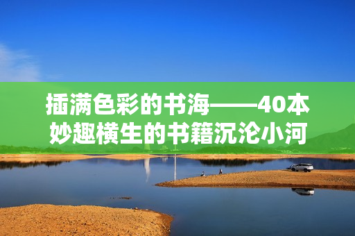 插滿色彩的書海——40本妙趣橫生的書籍沉淪小河