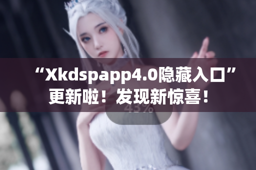 “Xkdspapp4.0隱藏入口”更新啦！發(fā)現(xiàn)新驚喜！