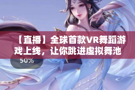 【直播】全球首款VR舞蹈游戲上線，讓你跳進虛擬舞池！