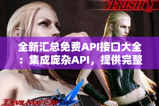 全新匯總免費(fèi)API接口大全：集成龐雜API，提供完整開發(fā)文檔，助您快速編寫應(yīng)用代碼