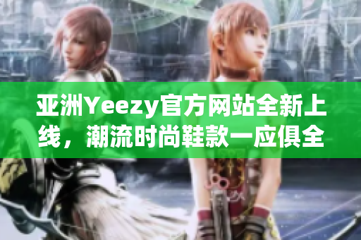 亞洲Yeezy官方網(wǎng)站全新上線，潮流時(shí)尚鞋款一應(yīng)俱全