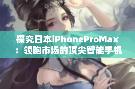 探究日本iPhoneProMax：領跑市場的頂尖智能手機