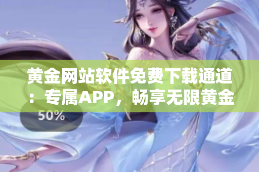 黃金網(wǎng)站軟件免費下載通道：專屬APP，暢享無限黃金資源