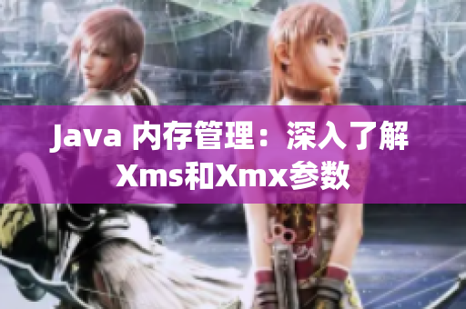 Java 內(nèi)存管理：深入了解Xms和Xmx參數(shù)