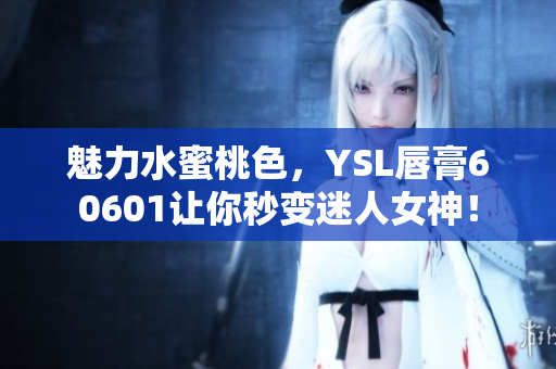 魅力水蜜桃色，YSL唇膏60601讓你秒變迷人女神！