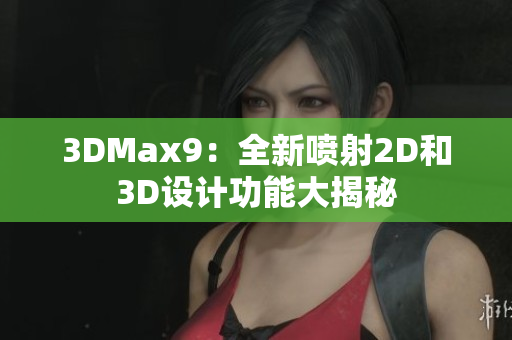 3DMax9：全新噴射2D和3D設(shè)計(jì)功能大揭秘