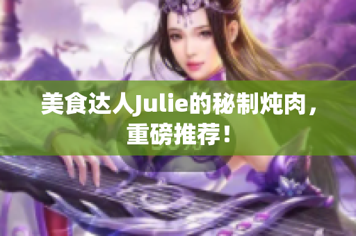 美食達(dá)人Julie的秘制燉肉，重磅推薦！