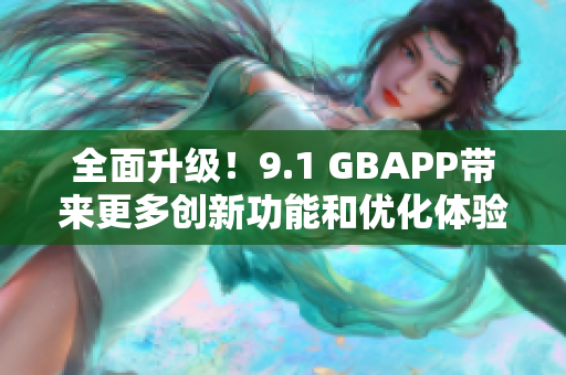 全面升級(jí)！9.1 GBAPP帶來(lái)更多創(chuàng)新功能和優(yōu)化體驗(yàn)