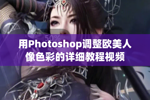 用Photoshop調(diào)整歐美人像色彩的詳細教程視頻