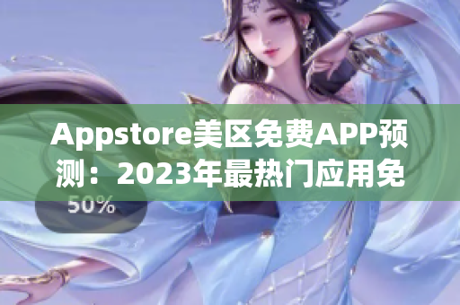 Appstore美區(qū)免費APP預(yù)測：2023年最熱門應(yīng)用免費大揭秘