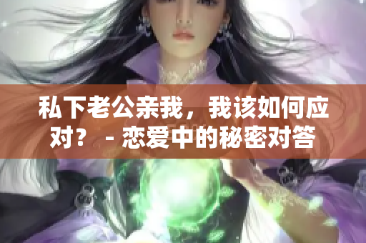 私下老公親我，我該如何應對？ - 戀愛中的秘密對答