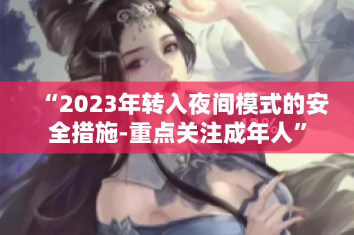 “2023年轉(zhuǎn)入夜間模式的安全措施-重點(diǎn)關(guān)注成年人”