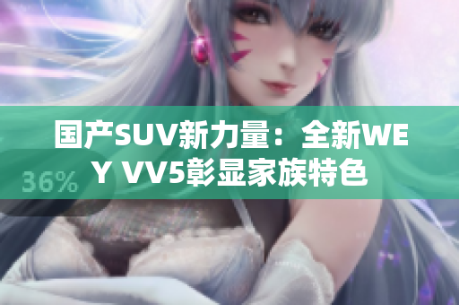 國(guó)產(chǎn)SUV新力量：全新WEY VV5彰顯家族特色