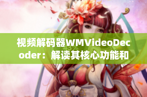 視頻解碼器WMVideoDecoder：解讀其核心功能和影響(1)