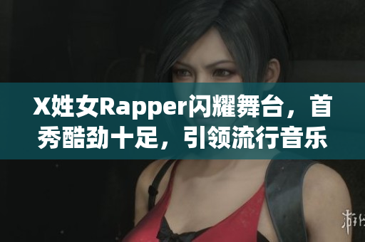 X姓女Rapper閃耀舞臺(tái)，首秀酷勁十足，引領(lǐng)流行音樂新風(fēng)潮